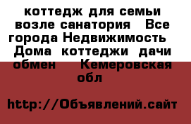 коттедж для семьи возле санатория - Все города Недвижимость » Дома, коттеджи, дачи обмен   . Кемеровская обл.